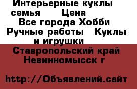 Интерьерные куклы - семья. ) › Цена ­ 4 200 - Все города Хобби. Ручные работы » Куклы и игрушки   . Ставропольский край,Невинномысск г.